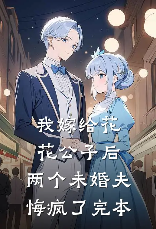 我嫁给花花公子后，两个未婚夫悔疯了完本