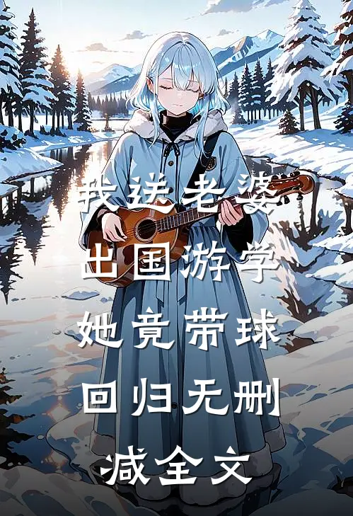 我送老婆出国游学，她竟带球回归无删减全文
