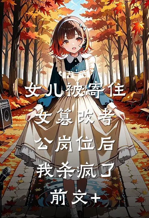 女儿被寄住女篡改考公岗位后，我杀疯了前文+