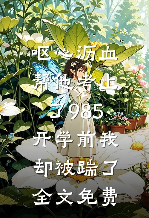 呕心沥血帮他考上了985，开学前我却被踹了全文免费