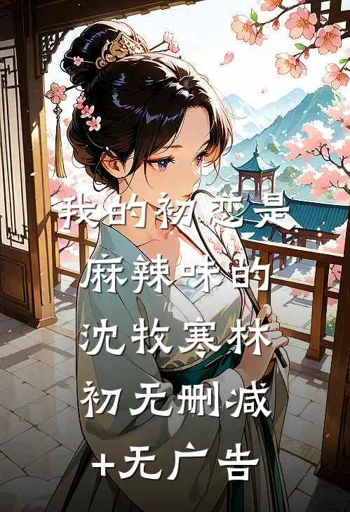 我的初恋是麻辣味的沈牧寒林初无删减+无广告
