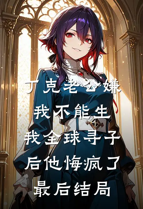 丁克老公嫌我不能生，我全球寻子后他悔疯了最后结局