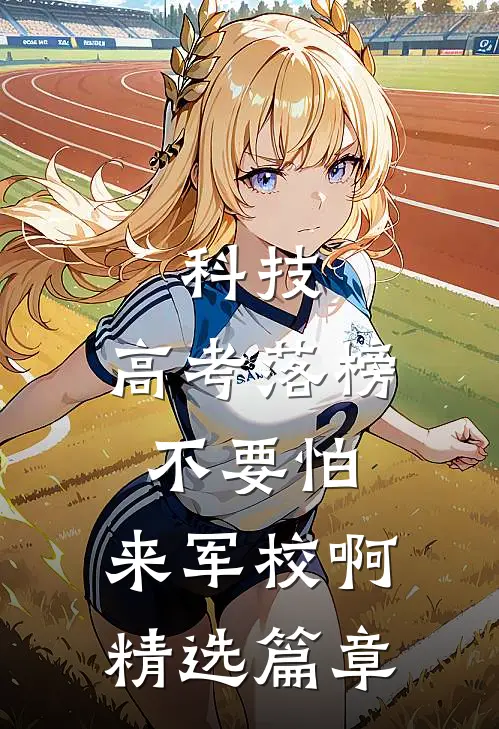 科技：高考落榜不要怕，来军校啊精选篇章