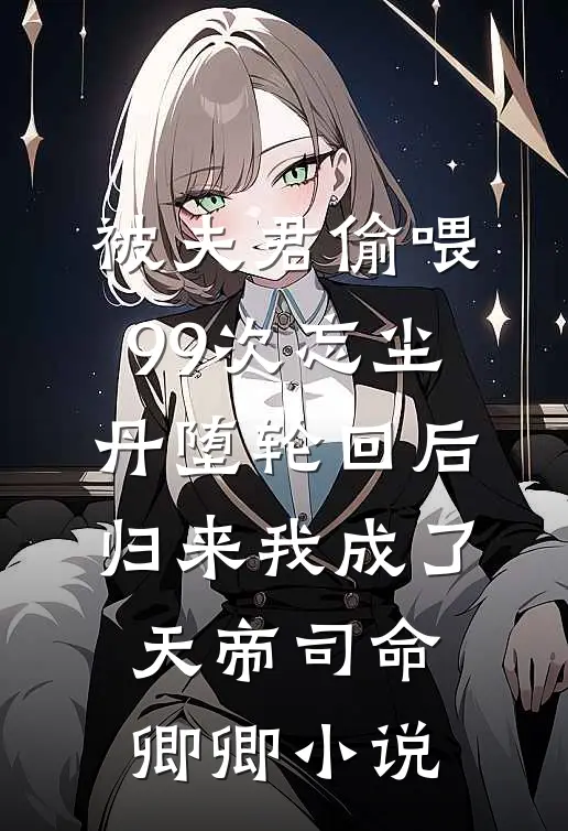 被夫君偷喂99次忘尘丹堕轮回后，归来我成了天帝司命卿卿小说