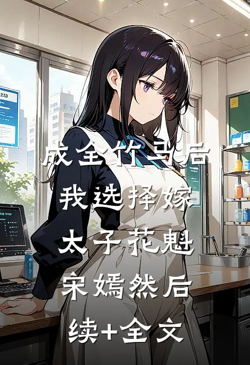 成全竹马后，我选择嫁太子花魁宋嫣然后续+全文