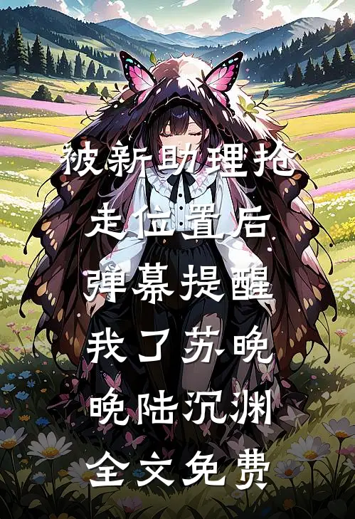 被新助理抢走位置后，弹幕提醒我了苏晚晚陆沉渊全文免费