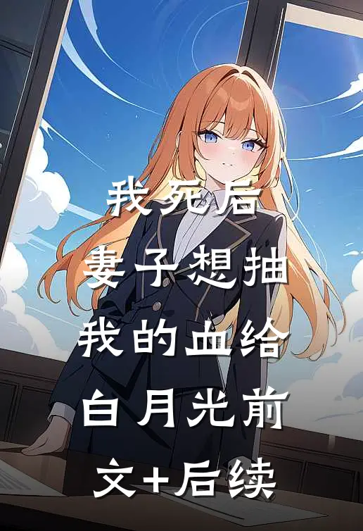 我死后，妻子想抽我的血给白月光前文+后续