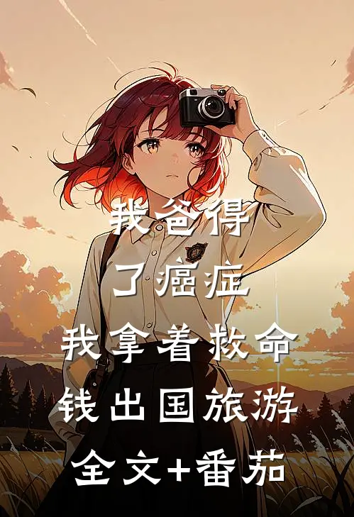 我爸得了癌症，我拿着救命钱出国旅游全文+番茄