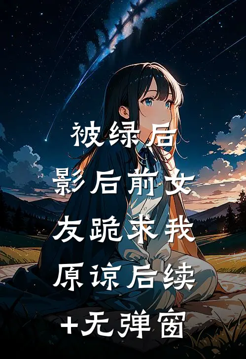 被绿后，影后前女友跪求我原谅后续+无弹窗