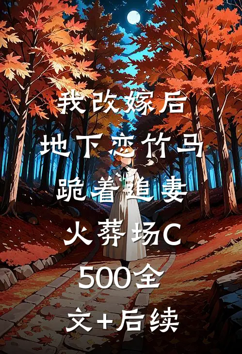我改嫁后，地下恋竹马跪着追妻火葬场C500全文+后续
