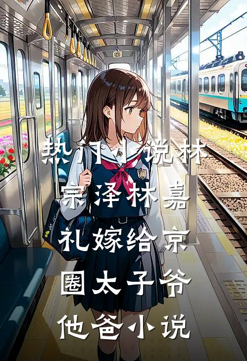热门小说林宗泽林嘉礼嫁给京圈太子爷他爸小说