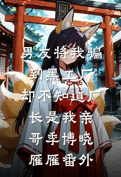 男友将我骗到黑工厂，却不知道厂长是我亲哥季博晓雁雁番外