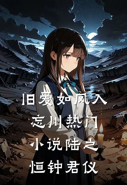 旧爱如风入忘川热门小说陆之恒钟君仪