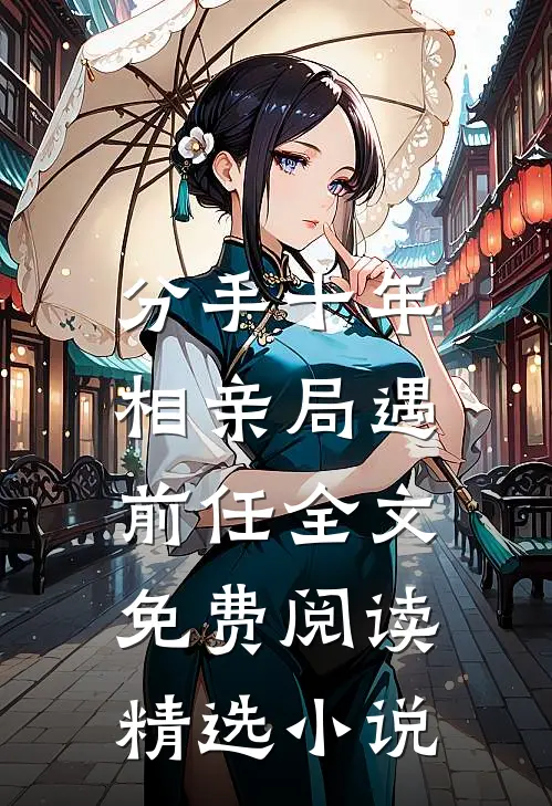 分手十年,相亲局遇前任全文免费阅读精选小说