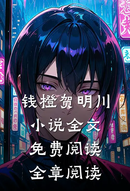 钱橙贺明川小说全文免费阅读全章阅读