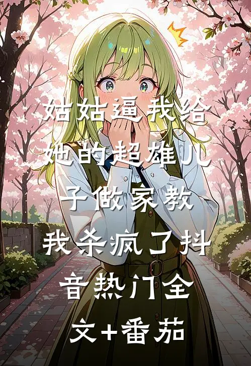姑姑逼我给她的超雄儿子做家教，我杀疯了抖音热门全文+番茄