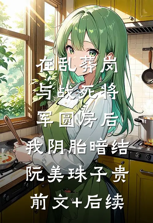 在乱葬岗与战死将军圆房后，我阴胎暗结阮美珠子贵前文+后续