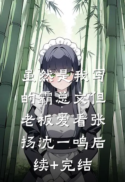 虽然是我写的霸总文但老板爱看张扬沈一鸣后续+完结