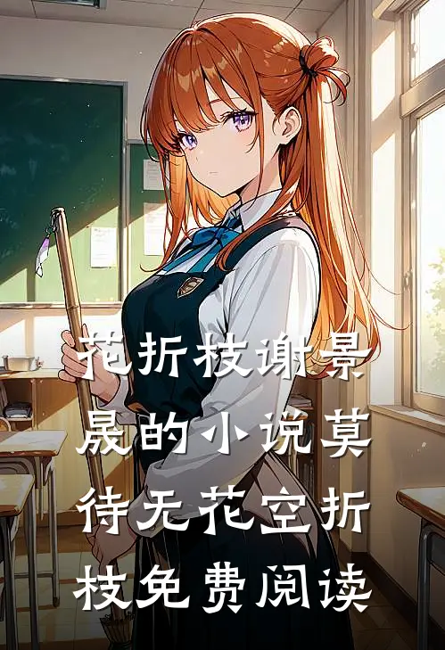 花折枝谢景晟的小说莫待无花空折枝免费阅读