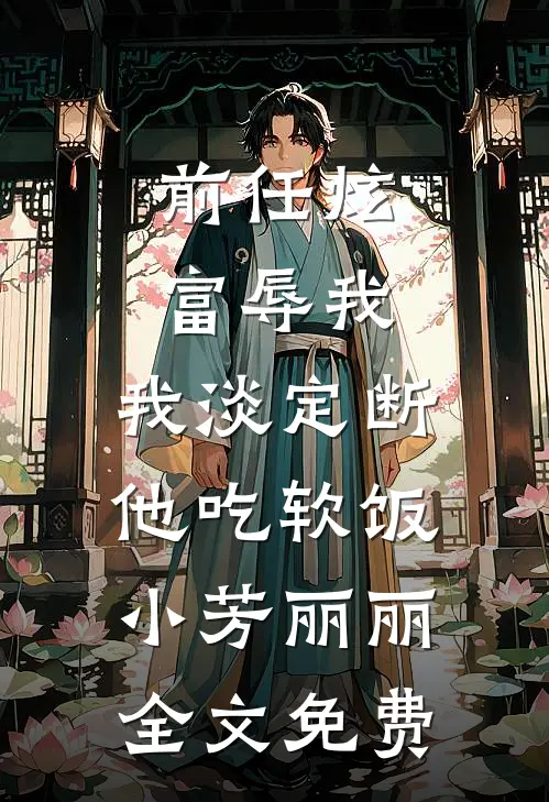 前任炫富辱我，我淡定断他吃软饭小芳丽丽全文免费