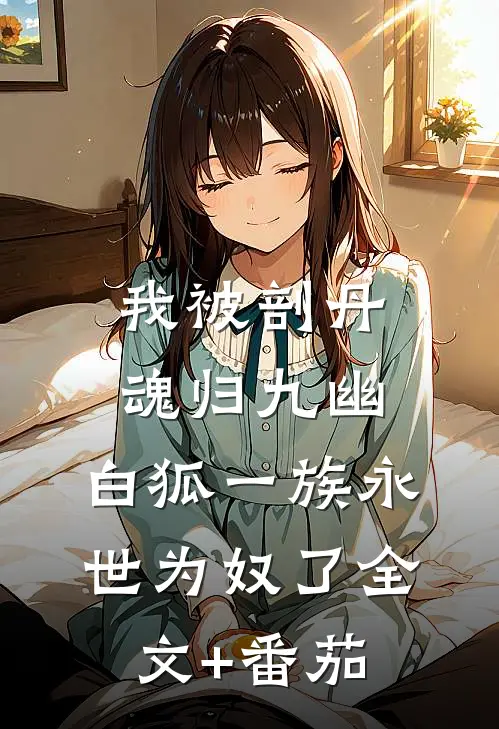我被剖丹魂归九幽，白狐一族永世为奴了全文+番茄
