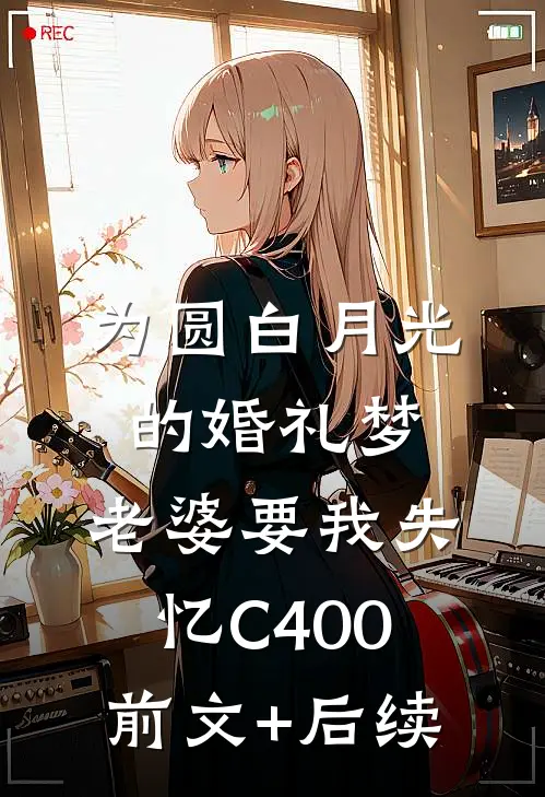 为圆白月光的婚礼梦，老婆要我失忆C400前文+后续