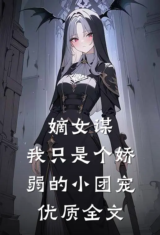 嫡女谋：我只是个娇弱的小团宠优质全文