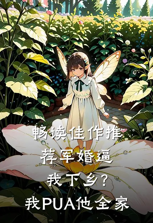 畅读佳作推荐军婚逼我下乡?我PUA他全家