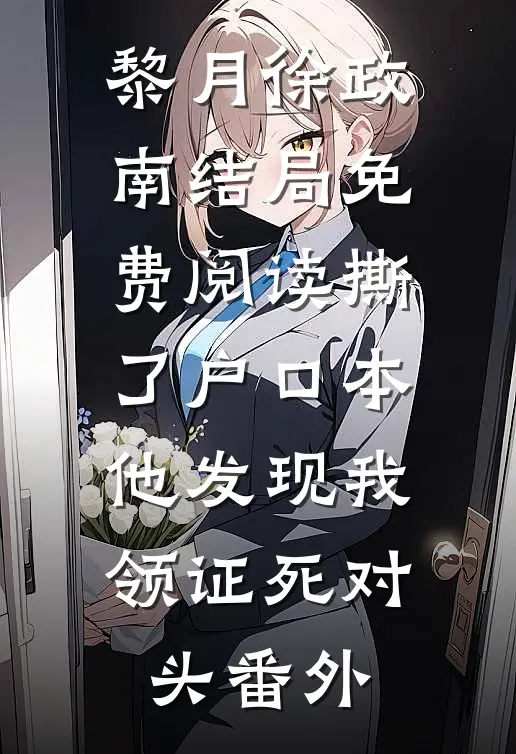 黎月徐政南结局免费阅读撕了户口本，他发现我领证死对头番外