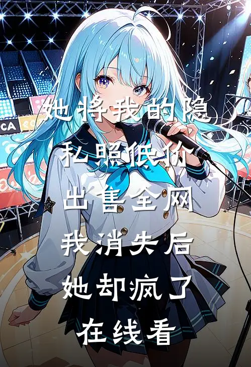 她将我的隐私照低价出售全网，我消失后她却疯了在线看