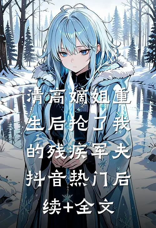 清高嫡姐重生后抢了我的残疾军夫抖音热门后续+全文