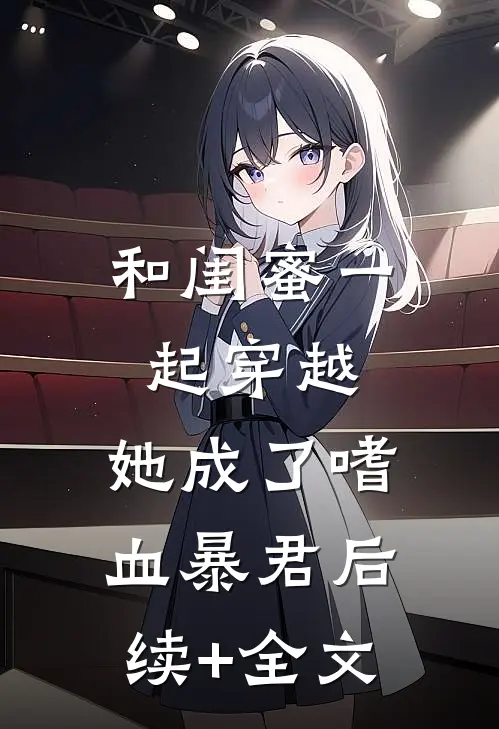 和闺蜜一起穿越，她成了嗜血暴君后续+全文