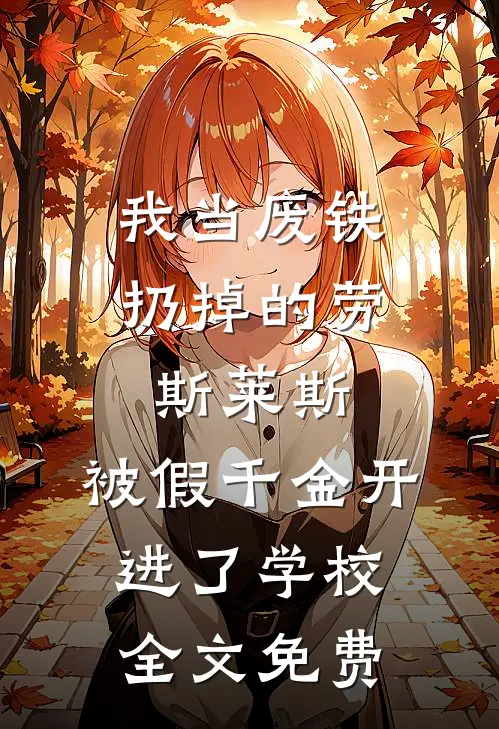 我当废铁扔掉的劳斯莱斯，被假千金开进了学校全文免费