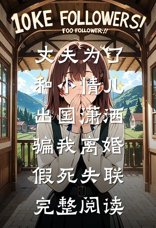 丈夫为了和小情儿出国潇洒，骗我离婚假死失联完整阅读