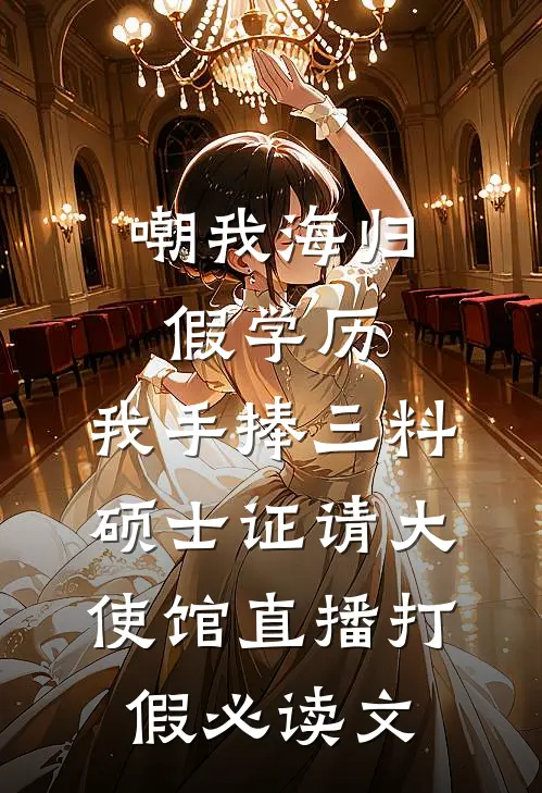 嘲我海归假学历，我手捧三料硕士证请大使馆直播打假必读文
