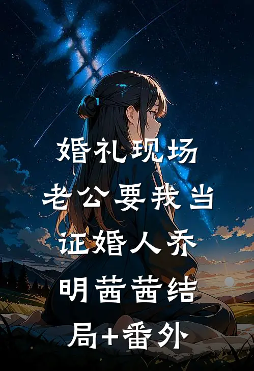 婚礼现场，老公要我当证婚人乔明茜茜结局+番外