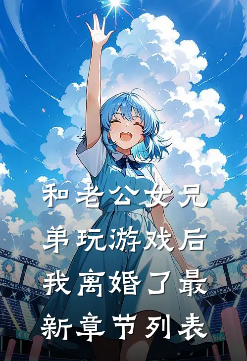 和老公女兄弟玩游戏后，我离婚了最新章节列表