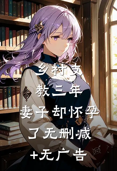 乡村支教三年，妻子却怀孕了无删减+无广告