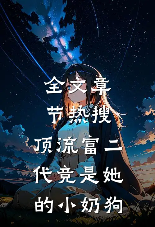 全文章节热搜：顶流富二代竟是她的小奶狗