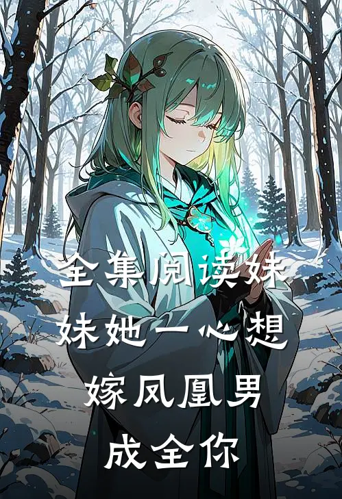全集阅读妹妹她一心想嫁凤凰男，成全你