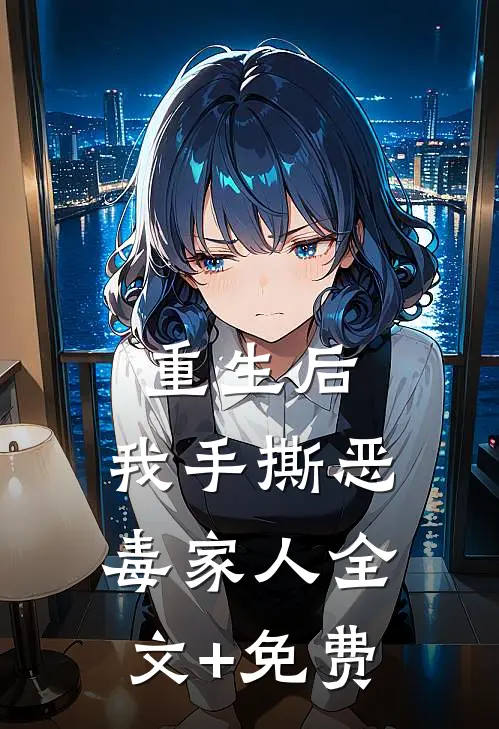 重生后，我手撕恶毒家人全文+免费