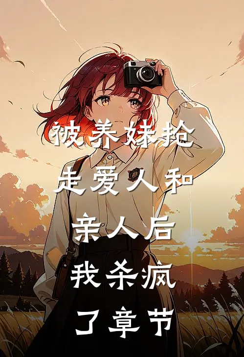 被养妹抢走爱人和亲人后，我杀疯了章节