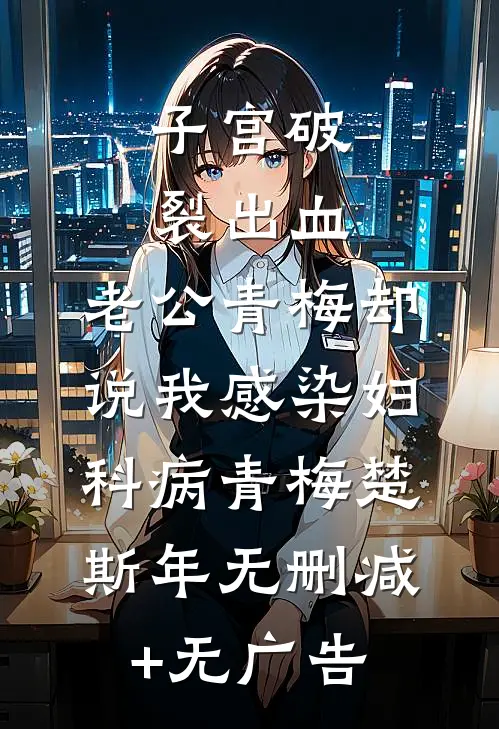 子宫破裂出血，老公青梅却说我感染妇科病青梅楚斯年无删减+无广告