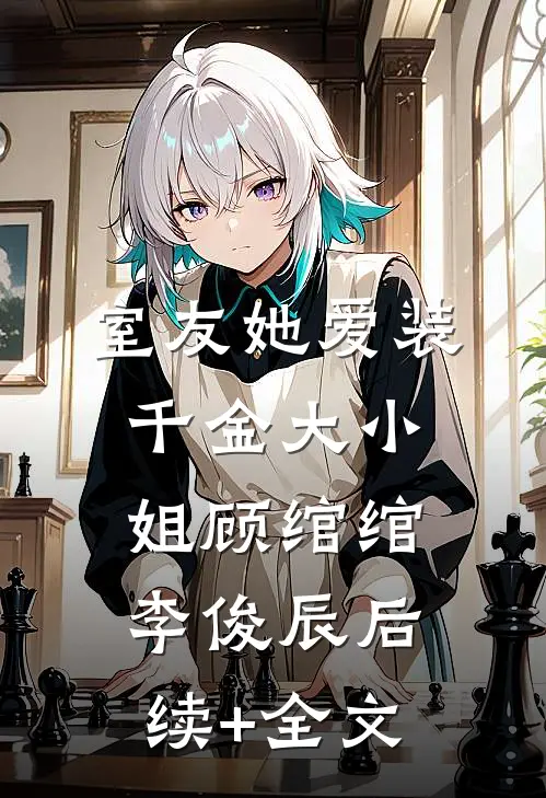 室友她爱装千金大小姐顾绾绾李俊辰后续+全文