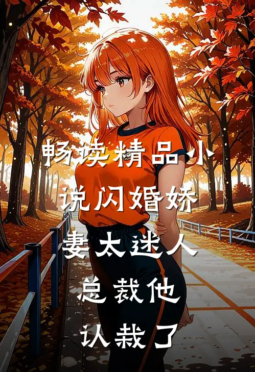 畅读精品小说闪婚娇妻太迷人：总裁他认栽了