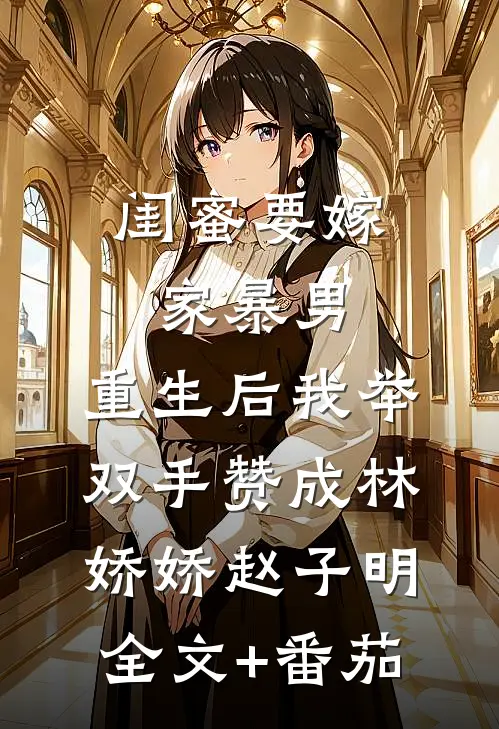 闺蜜要嫁家暴男，重生后我举双手赞成林娇娇赵子明全文+番茄