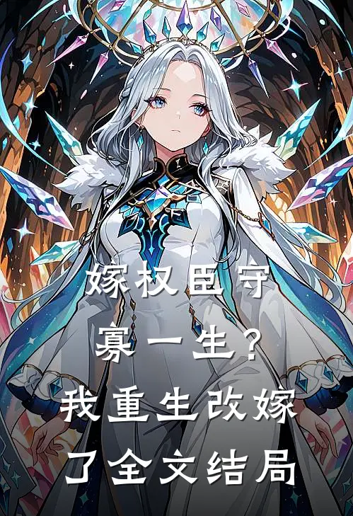 嫁权臣守寡一生？我重生改嫁了全文结局