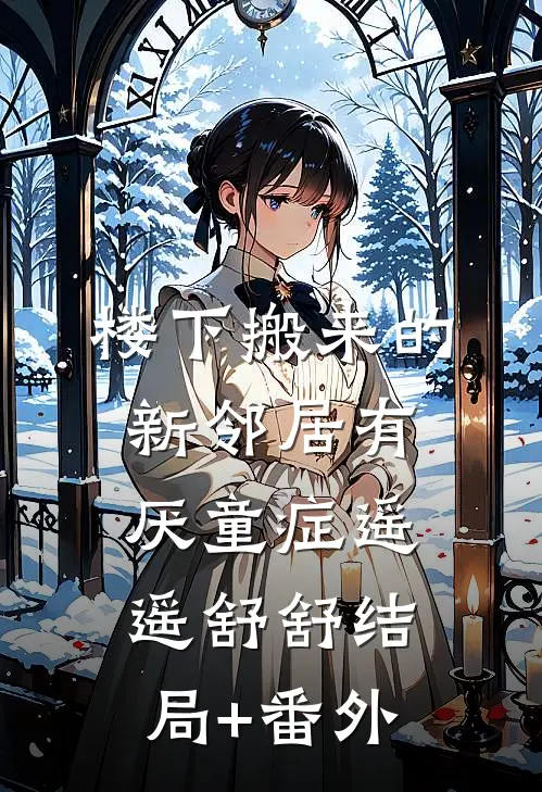 楼下搬来的新邻居有厌童症遥遥舒舒结局+番外