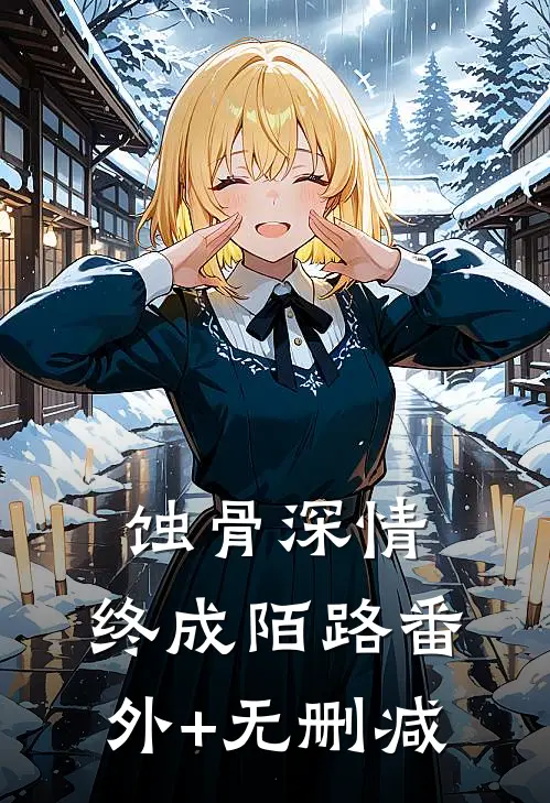 蚀骨深情，终成陌路番外+无删减