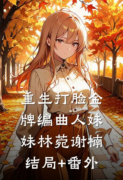 重生打脸金牌编曲人妹妹林菀谢楠结局+番外